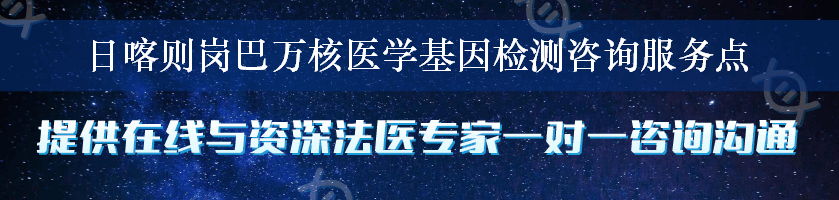 日喀则岗巴万核医学基因检测咨询服务点